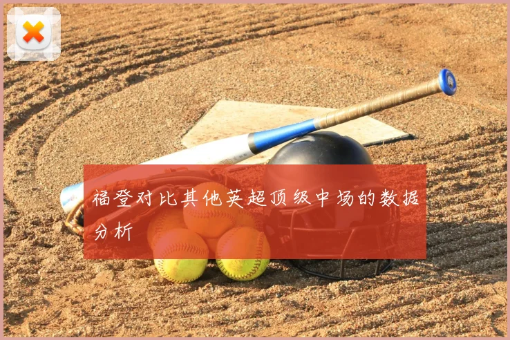 福登对比其他英超顶级中场的数据分析