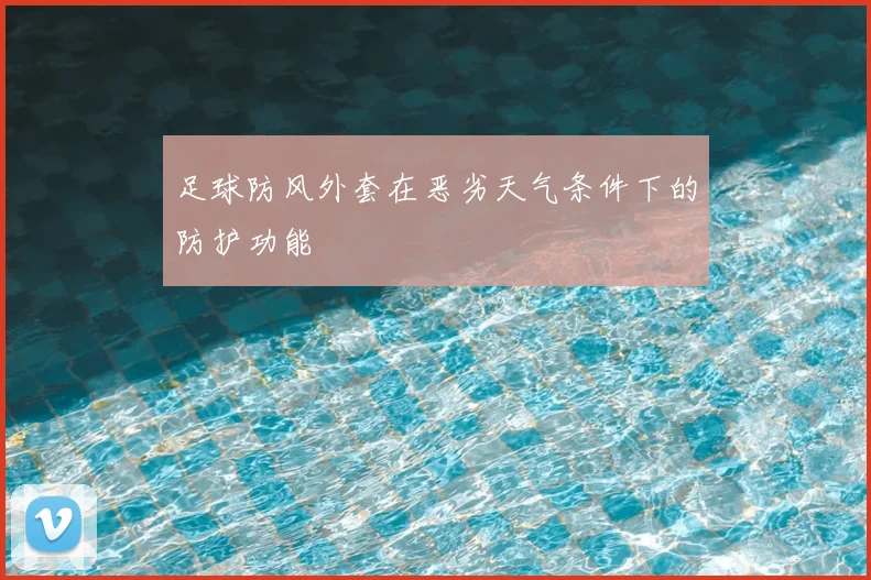 足球防风外套在恶劣天气条件下的防护功能